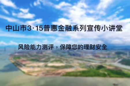 中山市3·15普惠金融系列宣传“第五讲”:风险能力测评，保障您的理财安全